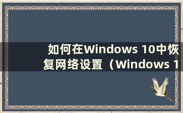 如何在Windows 10中恢复网络设置（Windows 10网络恢复）